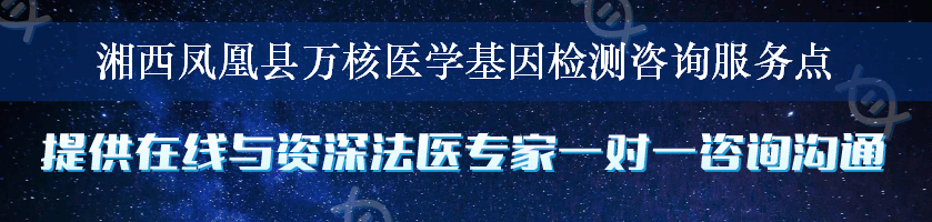 湘西凤凰县万核医学基因检测咨询服务点